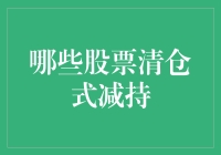 哪些股票被清仓式减持？信息披露揭示机构减仓原因与影响