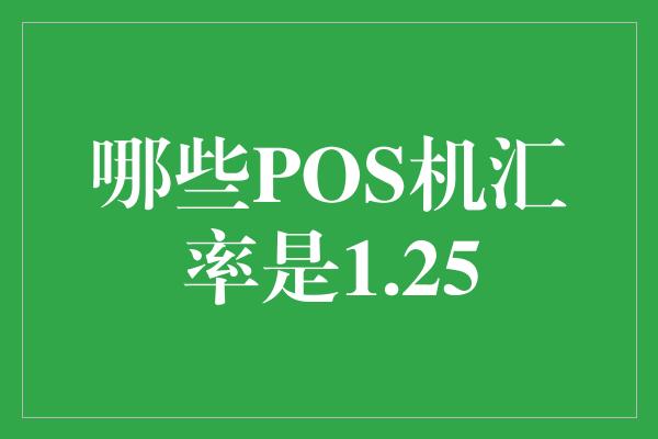 哪些POS机汇率是1.25