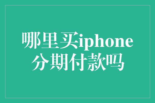 哪里买iphone分期付款吗