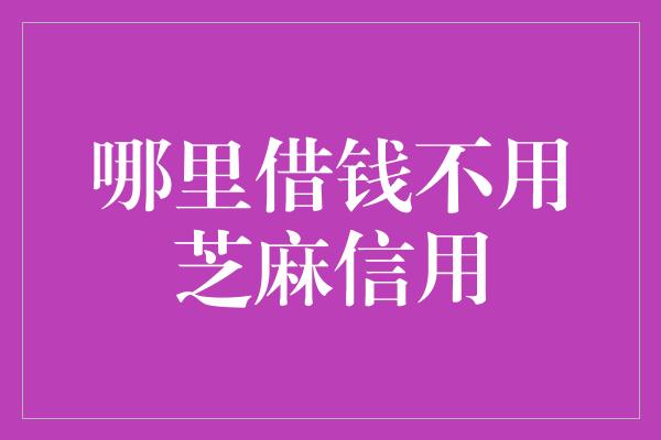 哪里借钱不用芝麻信用