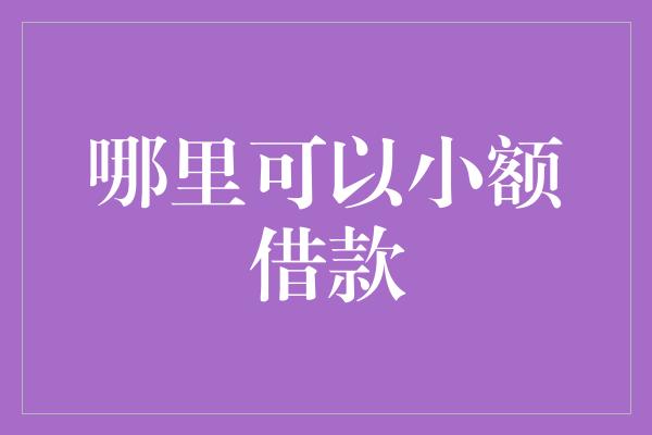 哪里可以小额借款