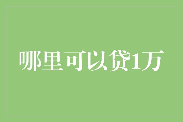 哪里可以贷1万