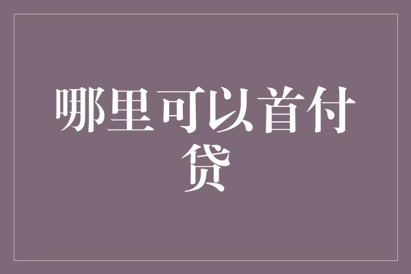 哪里可以首付贷