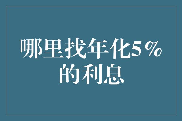 哪里找年化5%的利息