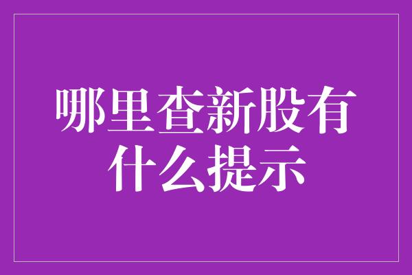 哪里查新股有什么提示