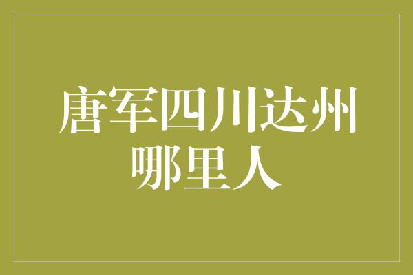 唐军四川达州哪里人