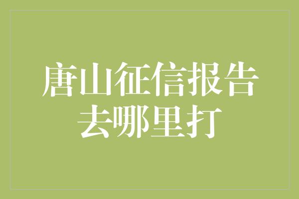 唐山征信报告去哪里打