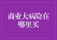 商业大病险购买指南：寻找最适合您的健康保障