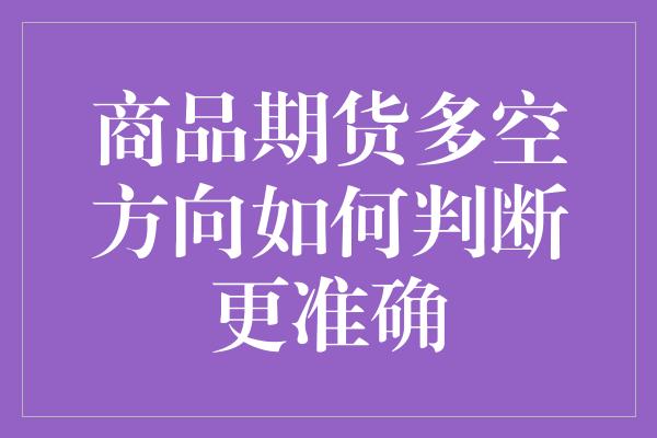 商品期货多空方向如何判断更准确