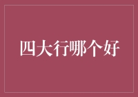 四大银行之选：如何找到最适合您的金融伙伴