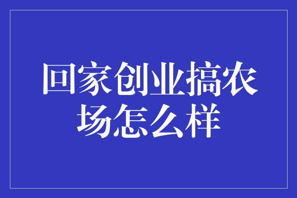 回家创业搞农场怎么样