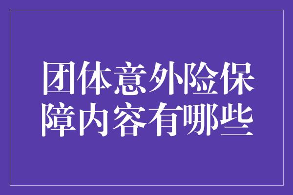 团体意外险保障内容有哪些