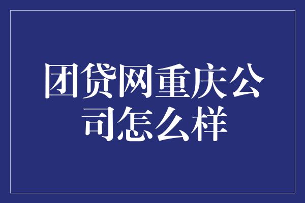 团贷网重庆公司怎么样