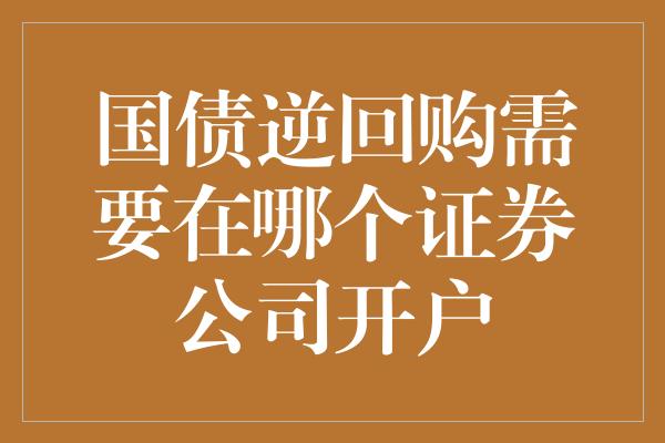 国债逆回购需要在哪个证券公司开户