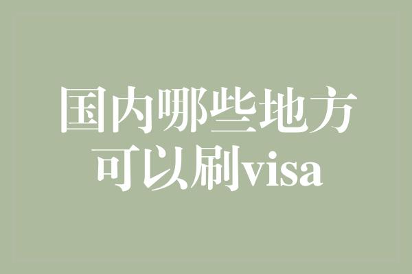 国内哪些地方可以刷visa