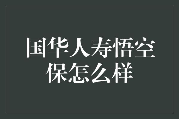 国华人寿悟空保怎么样