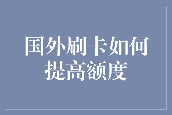 国外刷卡如何提高额度