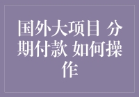 国外大项目分期付款的实施策略与操作流程