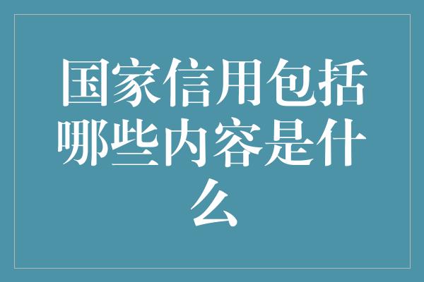 国家信用包括哪些内容是什么