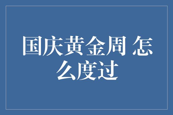 国庆黄金周 怎么度过