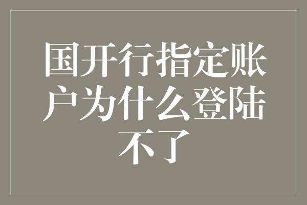 国开行指定账户为什么登陆不了