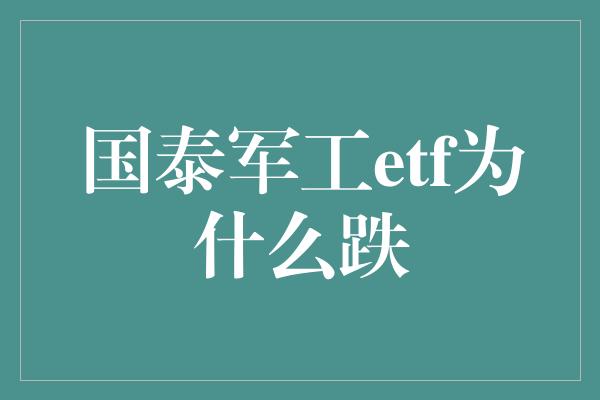 国泰军工etf为什么跌