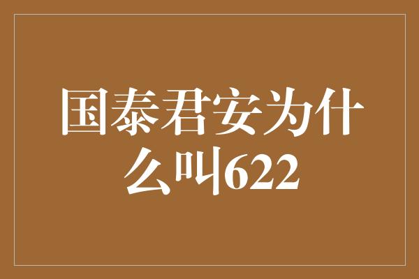 国泰君安为什么叫622