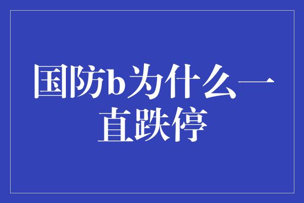 国防b为什么一直跌停