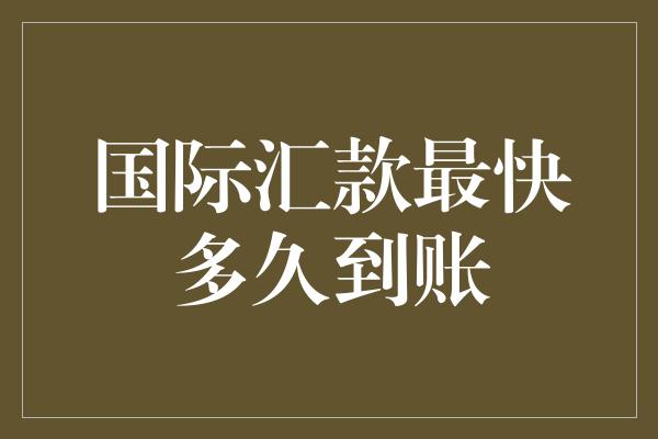 国际汇款最快多久到账