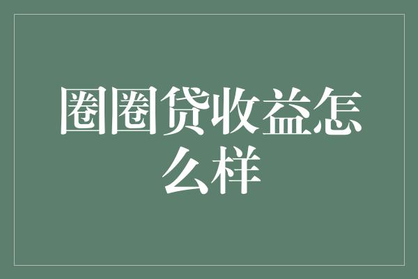 圈圈贷收益怎么样