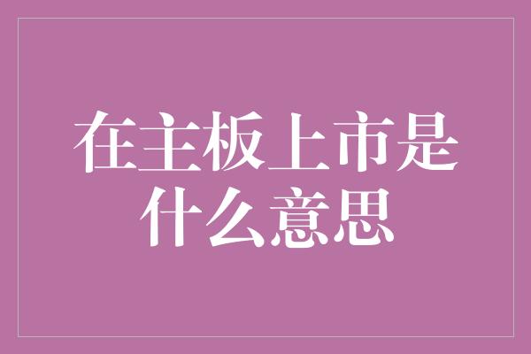 在主板上市是什么意思