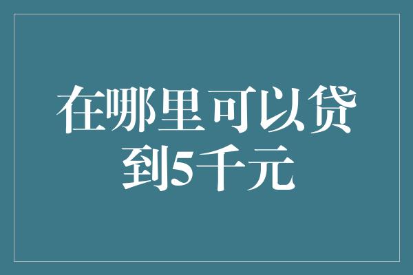 在哪里可以贷到5千元