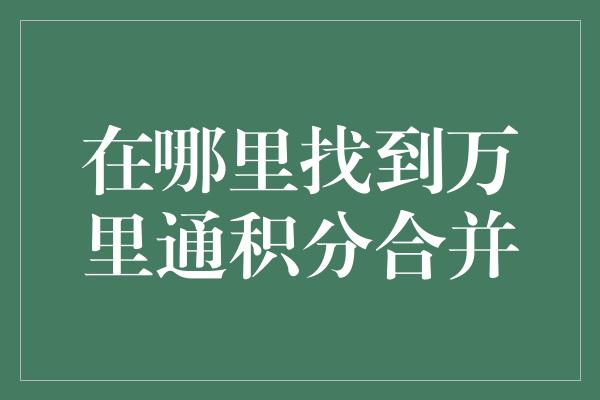 在哪里找到万里通积分合并