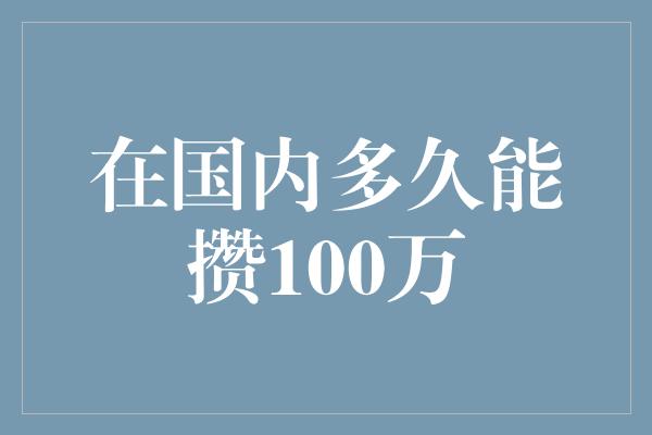 在国内多久能攒100万