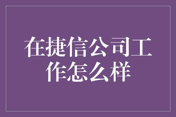 在捷信公司工作怎么样