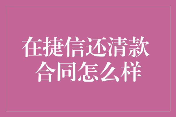 在捷信还清款 合同怎么样