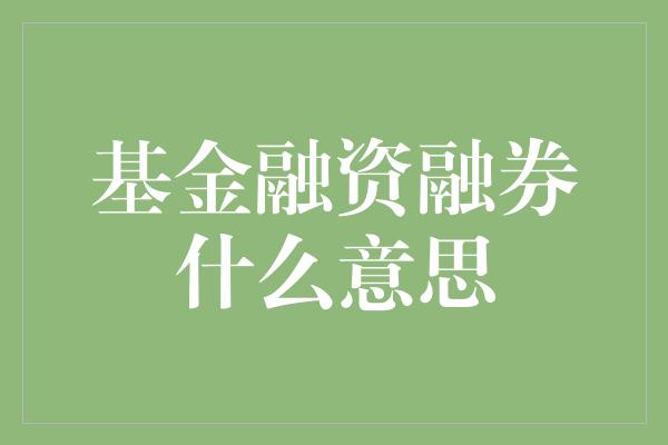 基金融资融券什么意思