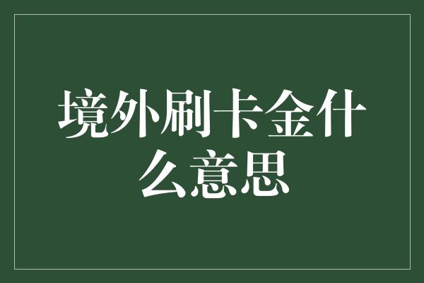 境外刷卡金什么意思