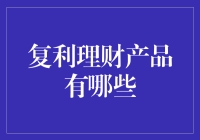 复利理财产品解析：稳健投资的智慧选择