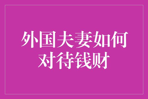 外国夫妻如何对待钱财