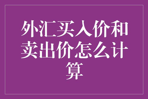 外汇买入价和卖出价怎么计算