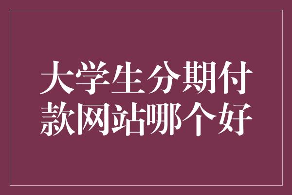 大学生分期付款网站哪个好