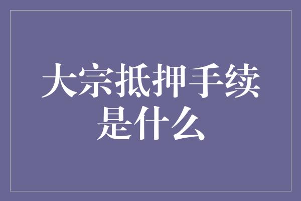 大宗抵押手续是什么