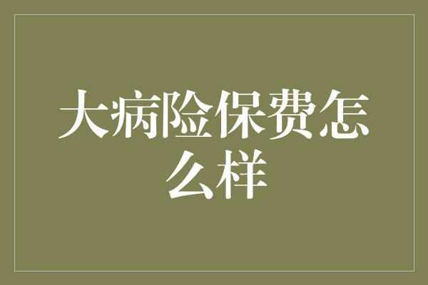 大病险保费怎么样