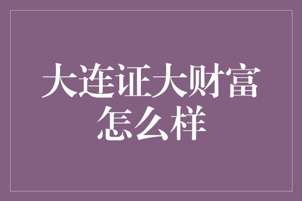 大连证大财富怎么样