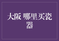 大阪哪里能够买到高质量的瓷器？探寻大阪的陶瓷艺术瑰宝