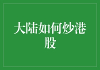 大陆投资者炒港股：策略、风险与合规