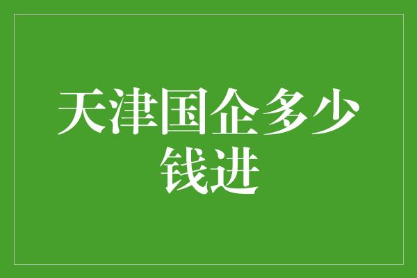 天津国企多少钱进