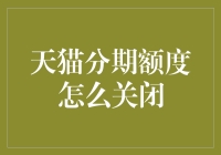 天猫分期额度怎么关闭？就像关闭一个不停借钱的朋友