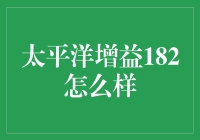 太平洋增益182：从产品特性到市场反响的全面解析